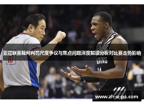 亚冠联赛裁判判罚尺度争议与焦点问题深度解读分析对比赛走势影响 亚冠联赛裁判判罚尺度争议与焦点问题深度解读分析对比赛走势影响
