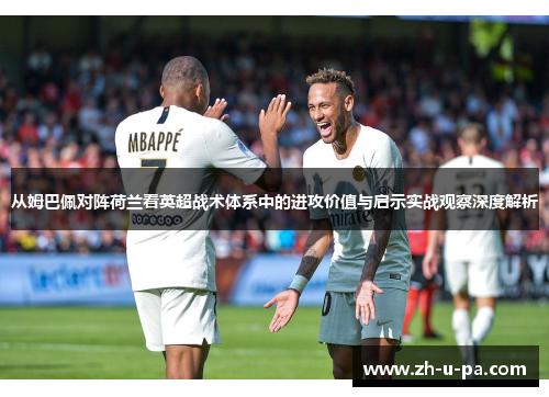 从姆巴佩对阵荷兰看英超战术体系中的进攻价值与启示实战观察深度解析 从姆巴佩对阵荷兰看英超战术体系中的进攻价值与启示实战观察深度解析