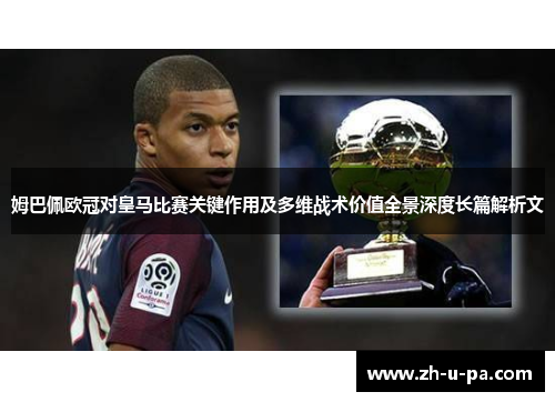姆巴佩欧冠对皇马比赛关键作用及多维战术价值全景深度长篇解析文 姆巴佩欧冠对皇马比赛关键作用及多维战术价值全景深度长篇解析文