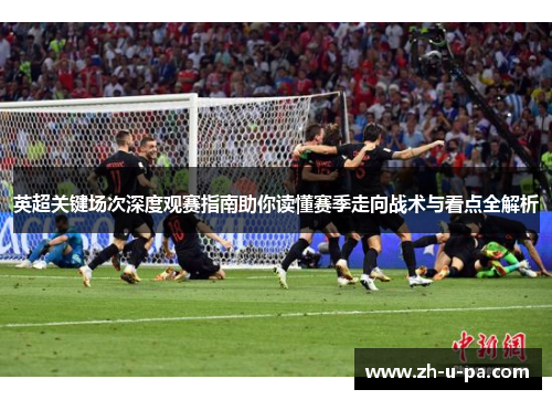 英超关键场次深度观赛指南助你读懂赛季走向战术与看点全解析 英超关键场次深度观赛指南助你读懂赛季走向战术与看点全解析