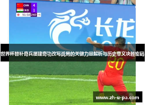 世界杯替补奇兵屡建奇功改写战局的关键力量解析与历史意义决胜密码