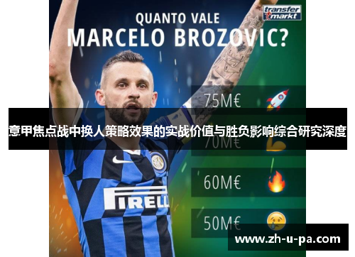 意甲焦点战中换人策略效果的实战价值与胜负影响综合研究深度 意甲焦点战中换人策略效果的实战价值与胜负影响综合研究深度