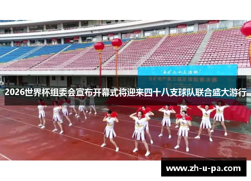 2026世界杯组委会宣布开幕式将迎来四十八支球队联合盛大游行 2026世界杯组委会宣布开幕式将迎来四十八支球队联合盛大游行