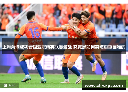 上海海港成功晋级亚冠精英联赛激战 究竟是如何突破重重困难的 上海海港成功晋级亚冠精英联赛激战 究竟是如何突破重重困难的