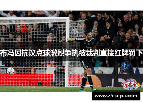 布冯因抗议点球激烈争执被裁判直接红牌罚下