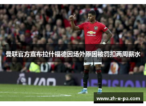 曼联官方宣布拉什福德因场外原因被罚扣两周薪水 曼联官方宣布拉什福德因场外原因被罚扣两周薪水