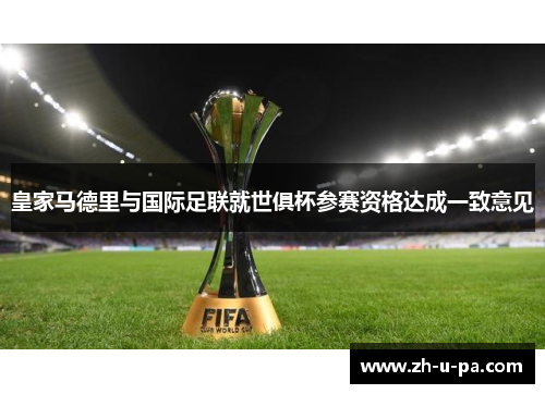 皇家马德里与国际足联就世俱杯参赛资格达成一致意见 皇家马德里与国际足联就世俱杯参赛资格达成一致意见