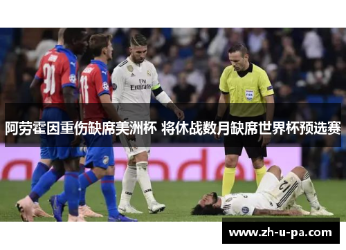 阿劳霍因重伤缺席美洲杯 将休战数月缺席世界杯预选赛 阿劳霍因重伤缺席美洲杯 将休战数月缺席世界杯预选赛