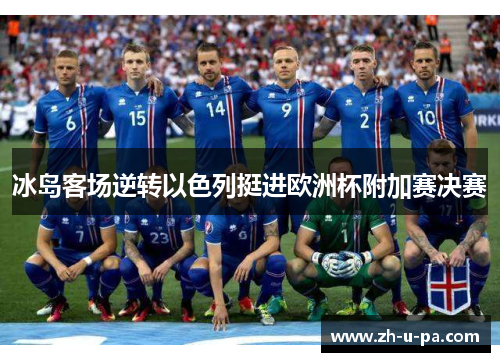 冰岛客场逆转以色列挺进欧洲杯附加赛决赛 冰岛客场逆转以色列挺进欧洲杯附加赛决赛