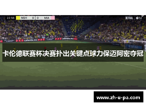 卡伦德联赛杯决赛扑出关键点球力保迈阿密夺冠 卡伦德联赛杯决赛扑出关键点球力保迈阿密夺冠