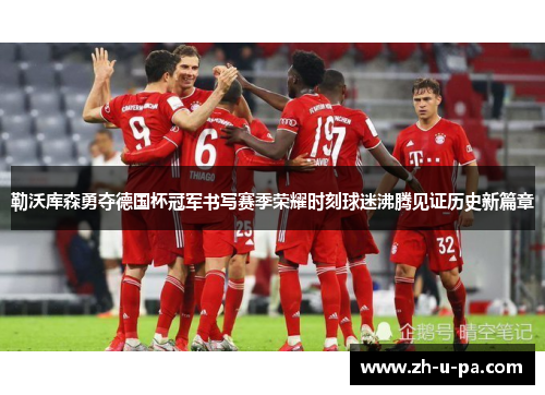 勒沃库森勇夺德国杯冠军书写赛季荣耀时刻球迷沸腾见证历史新篇章 勒沃库森勇夺德国杯冠军书写赛季荣耀时刻球迷沸腾见证历史新篇章