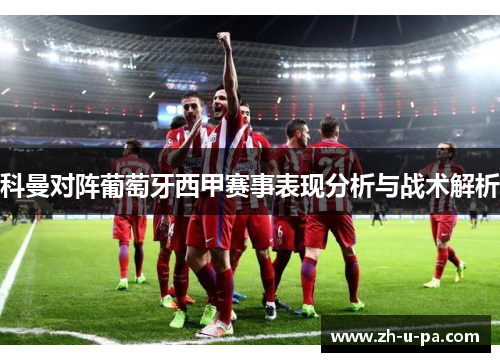 科曼对阵葡萄牙西甲赛事表现分析与战术解析