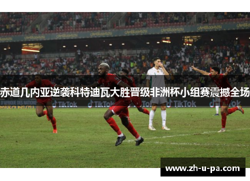 赤道几内亚逆袭科特迪瓦大胜晋级非洲杯小组赛震撼全场