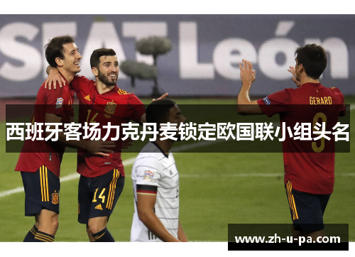 西班牙客场力克丹麦锁定欧国联小组头名