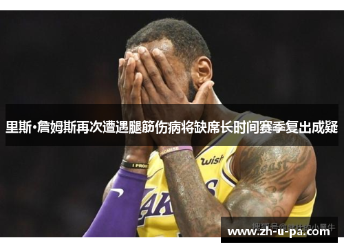 里斯·詹姆斯再次遭遇腿筋伤病将缺席长时间赛季复出成疑