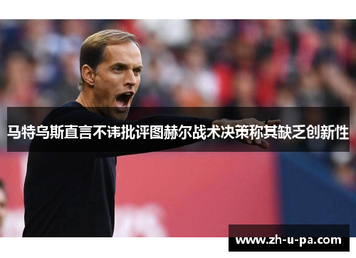 马特乌斯直言不讳批评图赫尔战术决策称其缺乏创新性