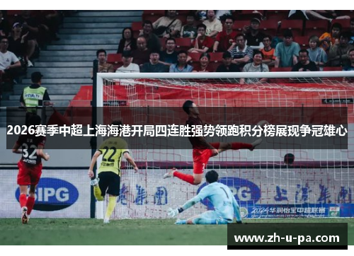 2026赛季中超上海海港开局四连胜强势领跑积分榜展现争冠雄心