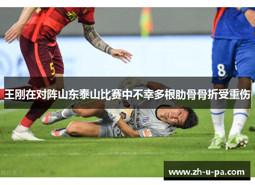 王刚在对阵山东泰山比赛中不幸多根肋骨骨折受重伤 王刚在对阵山东泰山比赛中不幸多根肋骨骨折受重伤