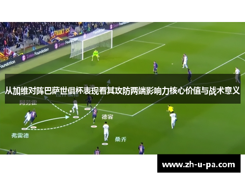 从加维对阵巴萨世俱杯表现看其攻防两端影响力核心价值与战术意义 从加维对阵巴萨世俱杯表现看其攻防两端影响力核心价值与战术意义