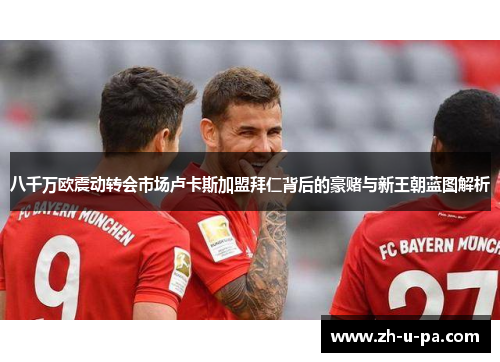 八千万欧震动转会市场卢卡斯加盟拜仁背后的豪赌与新王朝蓝图解析 八千万欧震动转会市场卢卡斯加盟拜仁背后的豪赌与新王朝蓝图解析