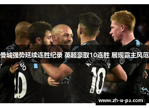 曼城强势延续连胜纪录 英超豪取10连胜 展现霸主风范 曼城强势延续连胜纪录 英超豪取10连胜 展现霸主风范