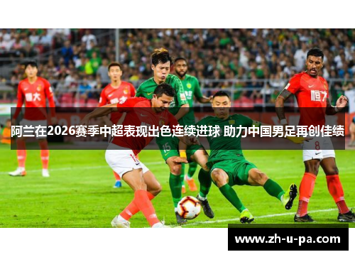 阿兰在2026赛季中超表现出色连续进球 助力中国男足再创佳绩