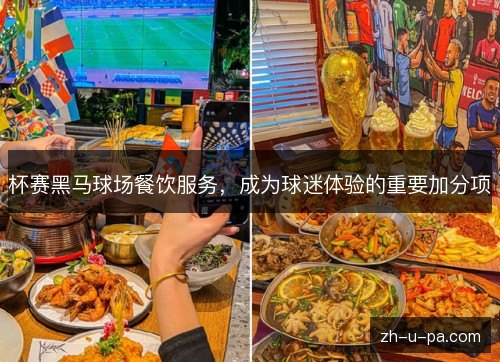 杯赛黑马球场餐饮服务,成为球迷体验的重要加分项 杯赛黑马球场餐饮服务,成为球迷体验的重要加分项